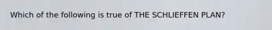 Which of the following is true of THE SCHLIEFFEN PLAN?