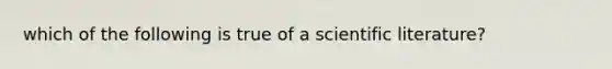 which of the following is true of a scientific literature?