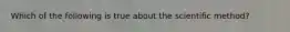 Which of the following is true about the scientific method?