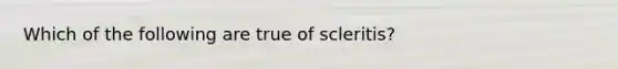 Which of the following are true of scleritis?