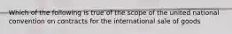 Which of the following is true of the scope of the united national convention on contracts for the international sale of goods