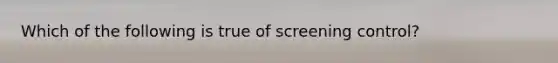 Which of the following is true of screening control?