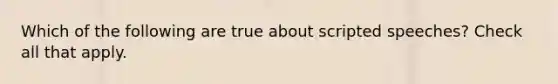 Which of the following are true about scripted speeches? Check all that apply.