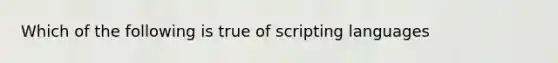 Which of the following is true of scripting languages