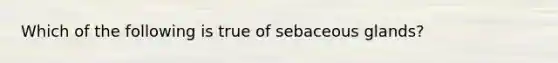 Which of the following is true of sebaceous glands?