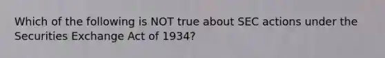 Which of the following is NOT true about SEC actions under the Securities Exchange Act of​ 1934?