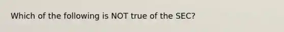 Which of the following is NOT true of the SEC?