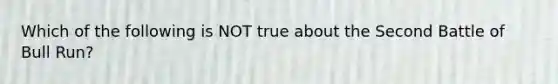 Which of the following is NOT true about the Second Battle of Bull Run?