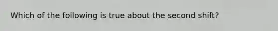 Which of the following is true about the second shift?