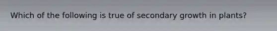 Which of the following is true of secondary growth in plants?