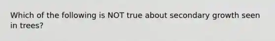 Which of the following is NOT true about secondary growth seen in trees?