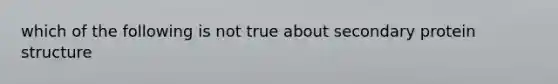 which of the following is not true about secondary protein structure