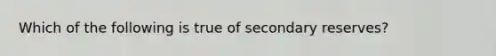 Which of the following is true of secondary reserves?