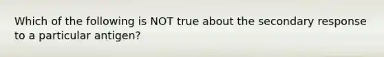 Which of the following is NOT true about the secondary response to a particular antigen?