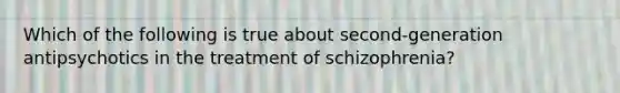 Which of the following is true about second-generation antipsychotics in the treatment of schizophrenia?