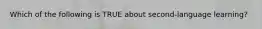 Which of the following is TRUE about second-language learning?