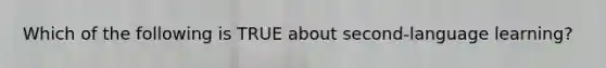 Which of the following is TRUE about second-language learning?