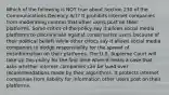 Which of the following is NOT true about Section 230 of the Communications Decency Act? It prohibits internet companies from moderating content that other users post on their platforms. Some critics of the policy say it allows social media platforms to discriminate against conservative users because of their political beliefs while other critics say it allows social media companies to dodge responsibility for the spread of misinformation on their platforms. The U.S. Supreme Court will take up this policy for the first time when it hears a case that asks whether internet companies can be sued over recommendations made by their algorithms. It protects internet companies from liability for information other users post on their platforms.