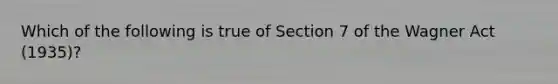 Which of the following is true of Section 7 of the Wagner Act (1935)?