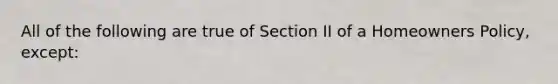 All of the following are true of Section II of a Homeowners Policy, except: