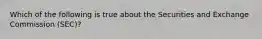 Which of the following is true about the Securities and Exchange Commission (SEC)?