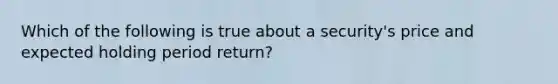 Which of the following is true about a security's price and expected holding period return?