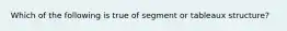 Which of the following is true of segment or tableaux structure?