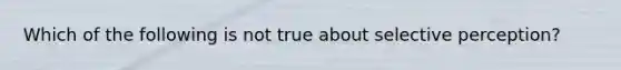 Which of the following is not true about selective perception?