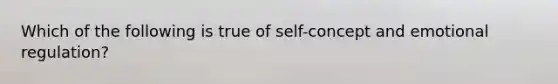 Which of the following is true of self-concept and emotional regulation?