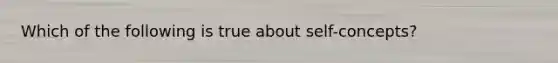 Which of the following is true about self-concepts?