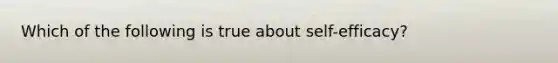 Which of the following is true about self-efficacy?