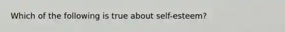 Which of the following is true about self-esteem?