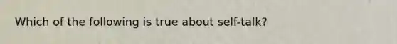 Which of the following is true about self-talk?