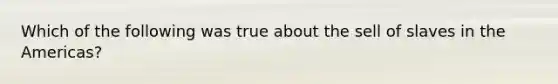 Which of the following was true about the sell of slaves in the Americas?