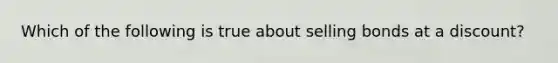 Which of the following is true about selling bonds at a discount?