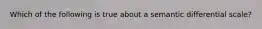 Which of the following is true about a semantic differential scale?
