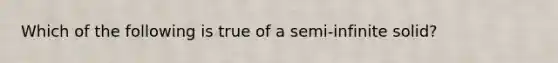 Which of the following is true of a semi-infinite solid?