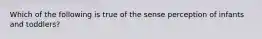 Which of the following is true of the sense perception of infants and toddlers?