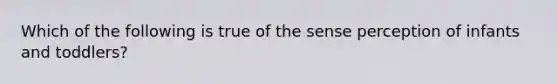 Which of the following is true of the sense perception of infants and toddlers?