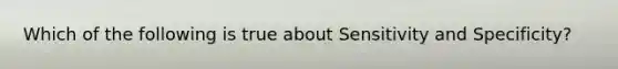 Which of the following is true about Sensitivity and Specificity?