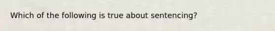 Which of the following is true about sentencing?