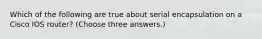 Which of the following are true about serial encapsulation on a Cisco IOS router? (Choose three answers.)