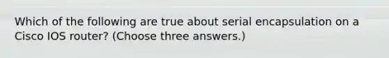 Which of the following are true about serial encapsulation on a Cisco IOS router? (Choose three answers.)