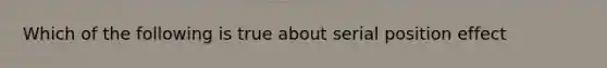 Which of the following is true about serial position effect