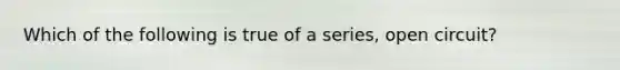 Which of the following is true of a series, open circuit?