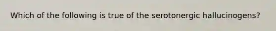 Which of the following is true of the serotonergic hallucinogens?