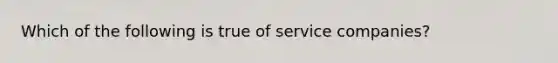 Which of the following is true of service​ companies?