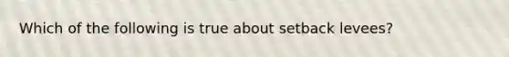 Which of the following is true about setback levees?