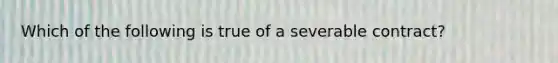 Which of the following is true of a severable contract?