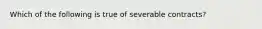 Which of the following is true of severable contracts?